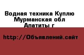 Водная техника Куплю. Мурманская обл.,Апатиты г.